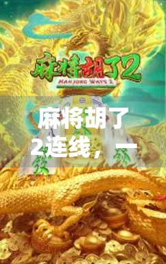 麻将胡了2连线，一场全民热捧的线上牌局风暴，正在席卷社交圈！