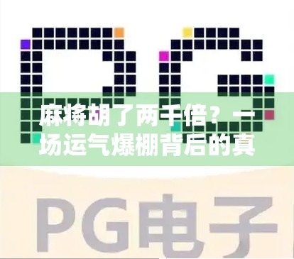 麻将胡了两千倍？一场运气爆棚背后的真相与启示