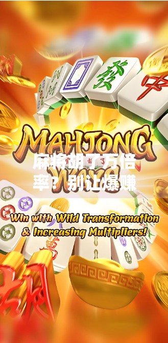 麻将胡了万倍率？别让爆赚幻想毁了你的牌桌人生！