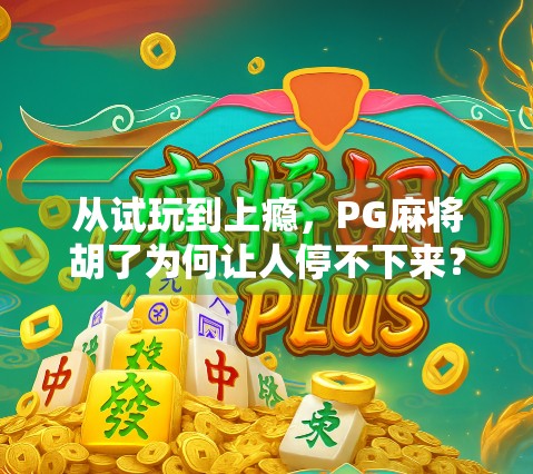 从试玩到上瘾，PG麻将胡了为何让人停不下来？揭秘背后的心理陷阱与设计玄机！