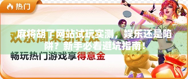 麻将胡了网站试玩实测，娱乐还是陷阱？新手必看避坑指南！