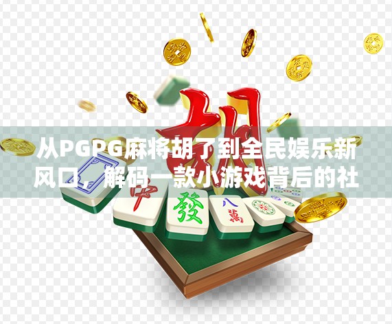 从PGPG麻将胡了到全民娱乐新风口，解码一款小游戏背后的社交密码