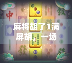 麻将胡了1满屏胡，一场全民狂欢背后的社交密码