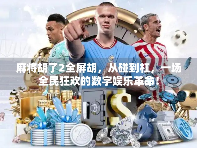 麻将胡了2全屏胡，从碰到杠，一场全民狂欢的数字娱乐革命！