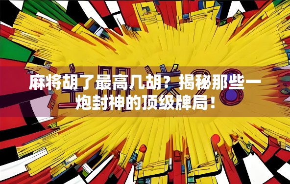 麻将胡了最高几胡？揭秘那些一炮封神的顶级牌局！