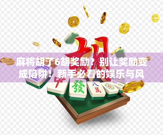 麻将胡了6胡奖励？别让奖励变成陷阱！新手必看的娱乐与风险平衡指南