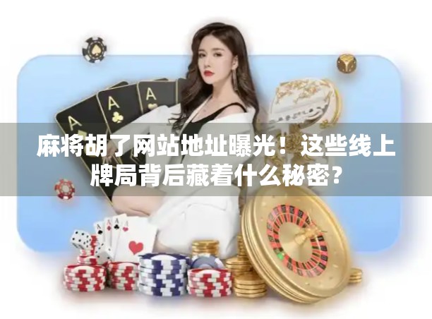 麻将胡了网站地址曝光!这些线上牌局背后藏着什么秘密? 麻将胡了网站地址曝光!这些线上牌局背后藏着什么秘密?