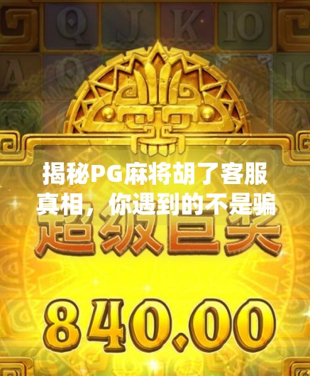 揭秘PG麻将胡了客服真相，你遇到的不是骗子，而是系统漏洞？
