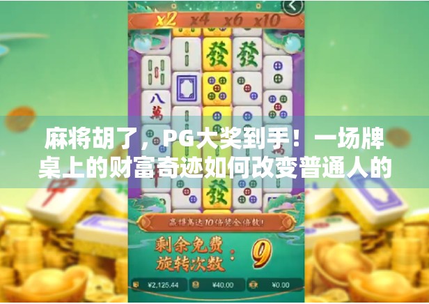 麻将胡了，PG大奖到手！一场牌桌上的财富奇迹如何改变普通人的命运？