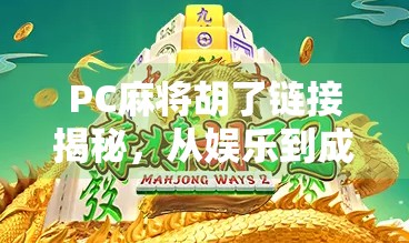 PC麻将胡了链接揭秘，从娱乐到成瘾，你真的了解它吗？
