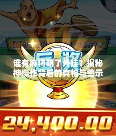 谁有麻将胡了外挂？揭秘神操作背后的真相与警示