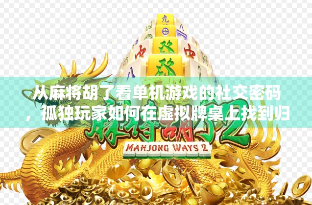 从麻将胡了看单机游戏的社交密码，孤独玩家如何在虚拟牌桌上找到归属感？