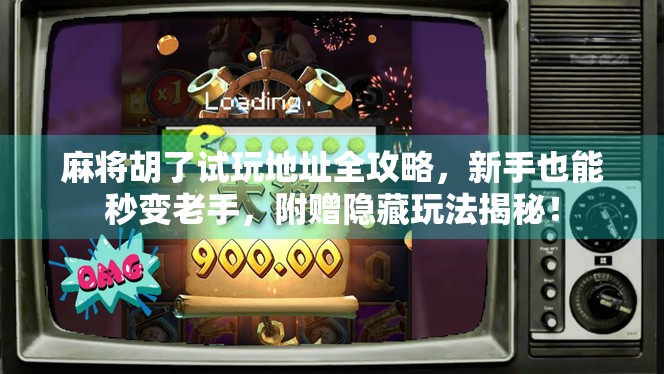 麻将胡了试玩地址全攻略，新手也能秒变老手，附赠隐藏玩法揭秘！