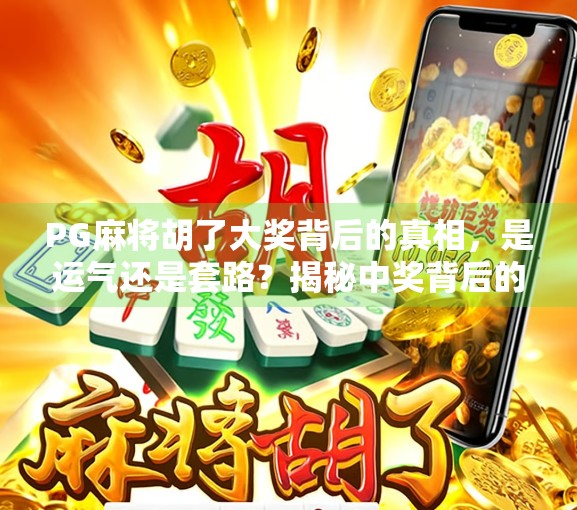 PG麻将胡了大奖背后的真相,是运气还是套路?揭秘中奖背后的流量密码! PG麻将胡了大奖背后的真相,是运气还是套路?揭秘中奖背后的流量密码!