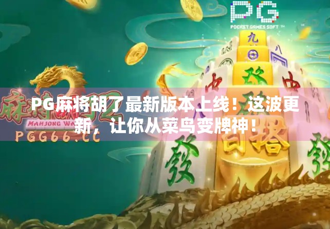 PG麻将胡了最新版本上线！这波更新，让你从菜鸟变牌神！