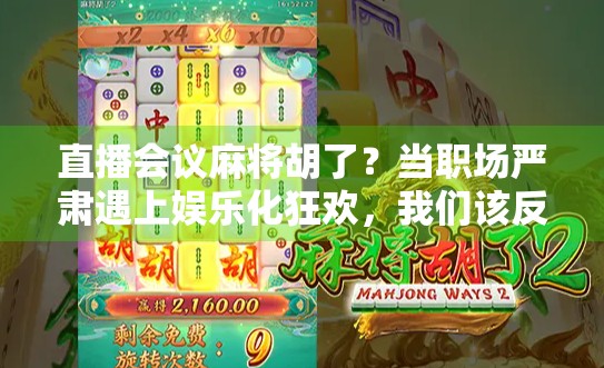 直播会议麻将胡了?当职场严肃遇上娱乐化狂欢,我们该反思什么?