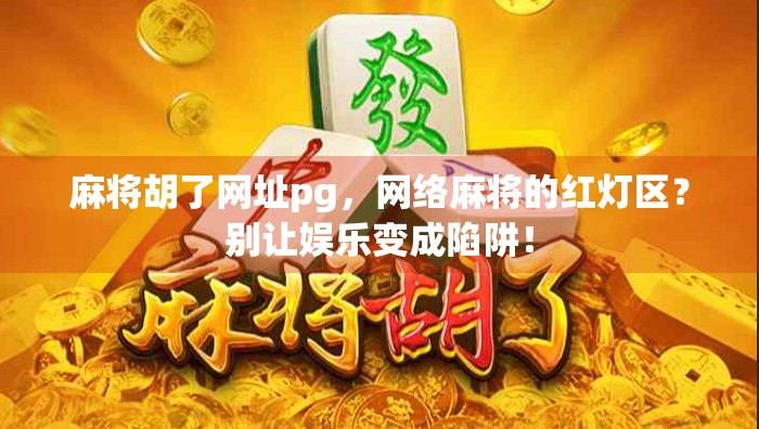麻将胡了网址pg,网络麻将的红灯区?别让娱乐变成陷阱!