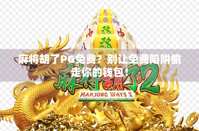 麻将胡了PG免费?别让免费陷阱偷走你的钱包!