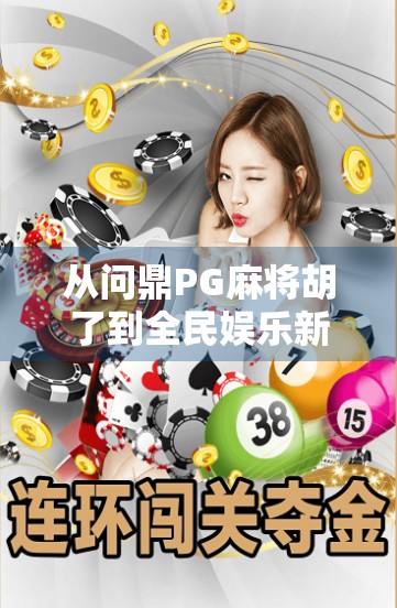 从问鼎PG麻将胡了到全民娱乐新风口，一款游戏如何撬动千万玩家的社交神经？