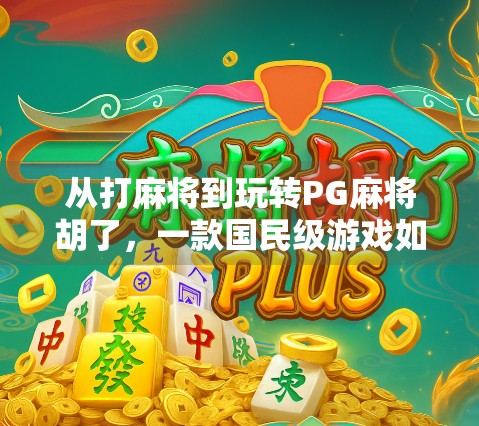 从打麻将到玩转PG麻将胡了,一款国民级游戏如何重塑你的休闲方式?