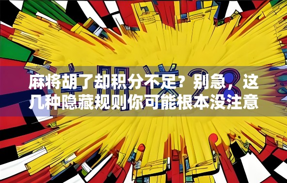 麻将胡了却积分不足?别急,这几种隐藏规则你可能根本没注意!