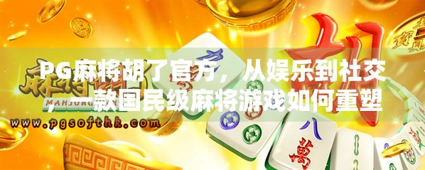PG麻将胡了官方,从娱乐到社交,一款国民级麻将游戏如何重塑线上牌局体验?