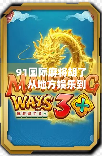 91国际麻将胡了,从地方娱乐到全球热潮的逆袭之路 91国际麻将胡了,从地方娱乐到全球热潮的逆袭之路