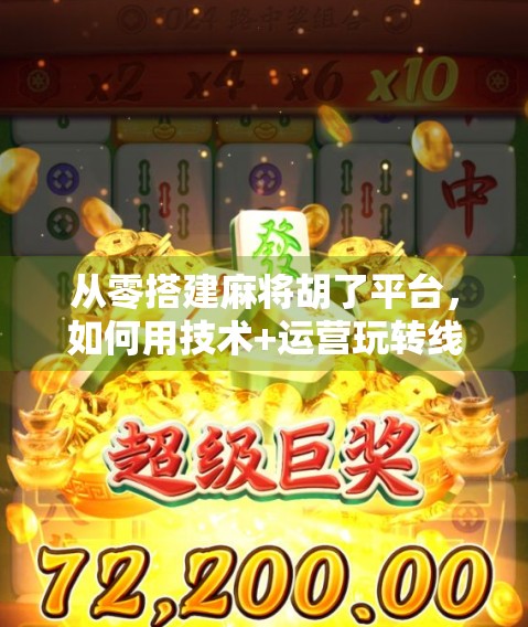 从零搭建麻将胡了平台，如何用技术+运营玩转线上棋牌新蓝海？