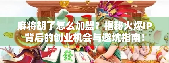 麻将胡了怎么加盟？揭秘火爆IP背后的创业机会与避坑指南！