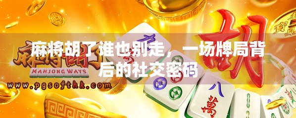 麻将胡了谁也别走，一场牌局背后的社交密码
