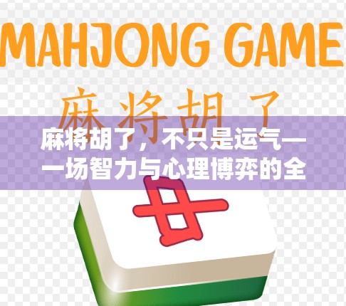 麻将胡了，不只是运气—一场智力与心理博弈的全民狂欢