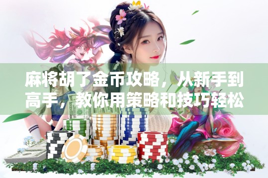 麻将胡了金币攻略，从新手到高手，教你用策略和技巧轻松赢金币！