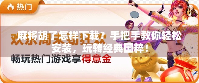 麻将胡了怎样下载？手把手教你轻松安装，玩转经典国粹！
