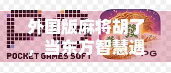 外国版麻将胡了，当东方智慧遇上全球玩家，这游戏为何火遍世界？