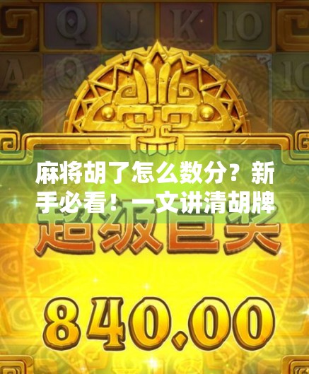 麻将胡了怎么数分?新手必看!一文讲清胡牌计分逻辑,让你不再糊里糊涂!