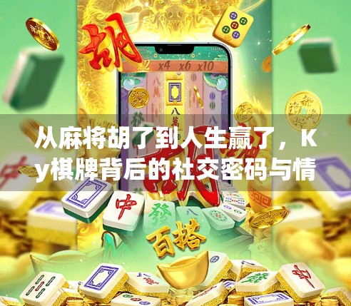 从麻将胡了到人生赢了,Ky棋牌背后的社交密码与情绪价值 从麻将胡了到人生赢了,Ky棋牌背后的社交密码与情绪价值