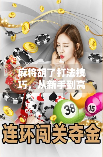 麻将胡了打法技巧，从新手到高手，教你稳扎稳打赢在牌局！