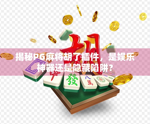 揭秘PG麻将胡了插件,是娱乐神器还是隐藏陷阱?