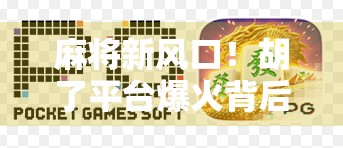 麻将新风口！胡了平台爆火背后，是全民娱乐的升级还是沉迷陷阱？