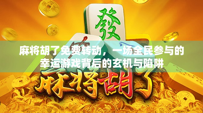 麻将胡了免费转动,一场全民参与的幸运游戏背后的玄机与陷阱