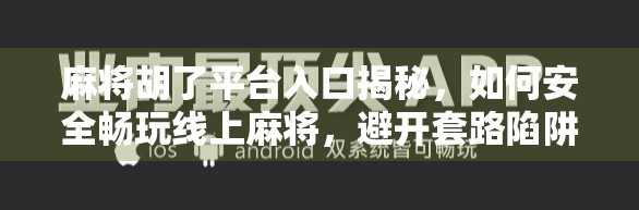 麻将胡了平台入口揭秘,如何安全畅玩线上麻将,避开套路陷阱?