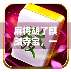 麻将胡了麒麟夺宝，一场从牌桌到人生的游戏博弈