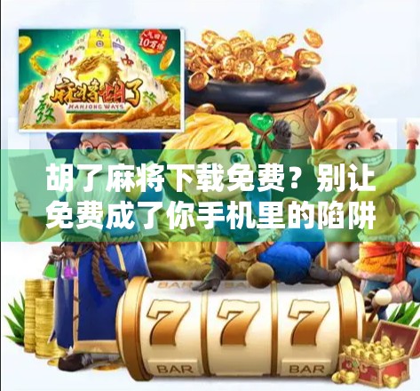 胡了麻将下载免费？别让免费成了你手机里的陷阱！