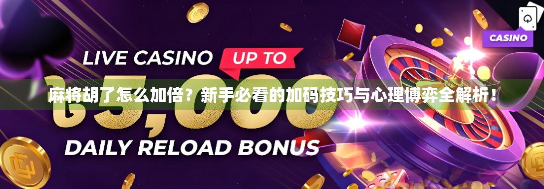 麻将胡了怎么加倍？新手必看的加码技巧与心理博弈全解析！