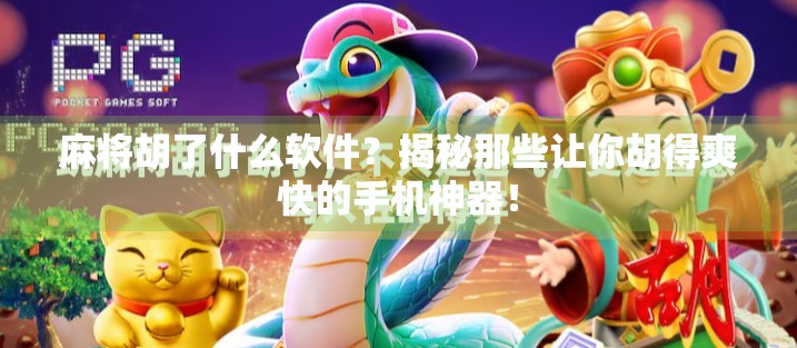 麻将胡了什么软件？揭秘那些让你胡得爽快的手机神器！