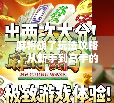 麻将胡了玩法攻略，从新手到高手的进阶之路，教你轻松赢牌不翻车！