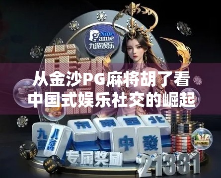 从金沙PG麻将胡了看中国式娱乐社交的崛起与裂变